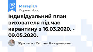 Індивідуальний план вихователя під час карантину з 16.03.2020. - 09.05.2020.