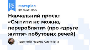 Навчальний проєкт «Смітити не можна, переробляти» (про «друге життя» побутових речей)