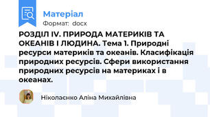 РОЗДІЛ IV. ПРИРОДА МАТЕРИКІВ ТА ОКЕАНІВ І ЛЮДИНА. Тема 1. Природні ресурси материків та океанів. Класифікація природних ресурсів. Сфери використання природних ресурсів на материках і в океанах.