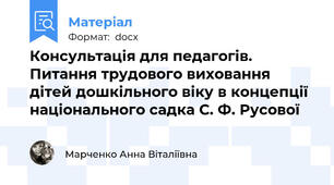 Консультація для педагогів. Питання трудового виховання дітей дошкільного віку в концепції національного садка С. Ф. Русової