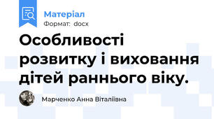 Особливості розвитку і виховання дітей раннього віку.
