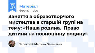 Заняття з образотворчого мистецтва в старшій групі на тему: «Наша родина.  Право дитини на повноцінну родину»