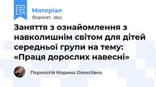 Заняття з ознайомлення з навколишнім світом для дітей середньої групи на тему: «Праця дорослих навесні»