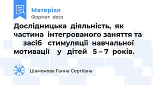 Дослідницька  діяльність,  як  частина  інтегрованого заняття та       засіб   стимуляції  навчальної  мотивації    у   дітей   5 – 7  років.