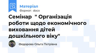 Семінар  " Організація роботи щодо економічного   виховання дітей дошкільного віку"