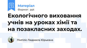 Екологічного виховання учнів на уроках хімії та на позакласних заходах.