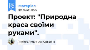 Проект: "Природна краса своїми руками".