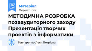 МЕТОДИЧНА РОЗРОБКА позааудиторного заходу Презентація творчих проектів з інформатики