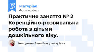 Практичне заняття № 2 Корекційно-розвивальна робота з дітьми дошкільного віку.