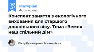 Конспект заняття з екологічного виховання для старшого дошкільного віку. Тема «Земля – наш спільний дім»