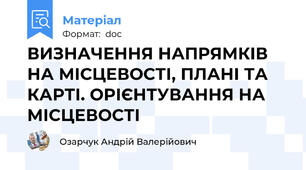 ВИЗНАЧЕННЯ НАПРЯМКІВ НА МІСЦЕВОСТІ, ПЛАНІ ТА КАРТІ. ОРІЄНТУВАННЯ НА МІСЦЕВОСТІ