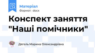 Конспект заняття "Наші помічники"