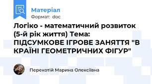 Логіко - математичний розвиток (5-й рік життя) Тема:  ПІДСУМКОВЕ ІГРОВЕ ЗАНЯТТЯ "В КРАЇНІ ГЕОМЕТРИЧНИХ ФІГУР"
