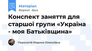 Конспект заняття для старшої групи «Україна - моя Батьківщина»