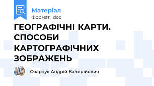 ГЕОГРАФІЧНІ КАРТИ. СПОСОБИ КАРТОГРАФІЧНИХ ЗОБРАЖЕНЬ