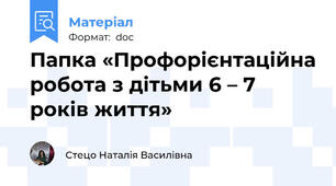 Папка «Профорієнтаційна робота з дітьми 6 – 7 років життя»