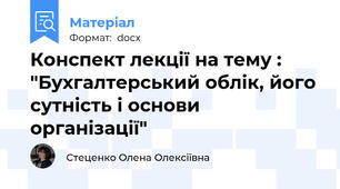 Конспект лекції на тему : "Бухгалтерський облік, його сутність і основи організації"