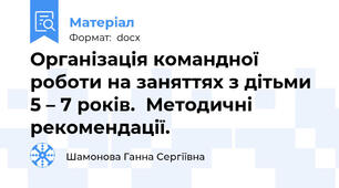 Організація командної   роботи на заняттях з дітьми 5 – 7 років.  Методичні рекомендації.