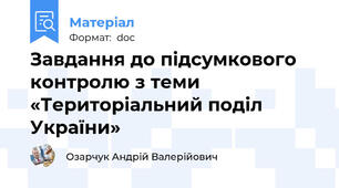 Завдання до підсумкового контролю з теми «Територіальний поділ України»