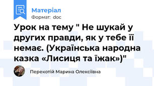 Урок на тему " Не шукай у других правди, як у тебе її немає. (Українська народна казка «Лисиця та їжак»)"