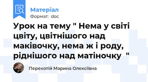 Урок на тему " Нема у світі цвіту, цвітнішого над маківочку, нема ж і роду, ріднішого над матіночку  "