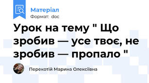 Урок на тему " Що зробив — усе твоє, не зробив — пропало "