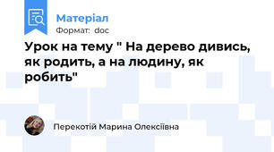 Урок на тему " На дерево дивись, як родить, а на людину, як робить"