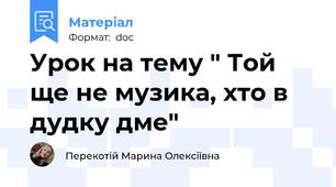 Урок на тему " Той ще не музика, хто в дудку дме"