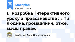 1.	Розробка  інтерактивного уроку з правознавства : « Ти людина, громадянин, отже, маєш права».