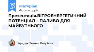 Презентація.ВІТРОЕНЕРГЕТИЧНИЙ ПОТЕНЦІАЛ – ПАЛИВО ДЛЯ МАЙБУТНЬОГО