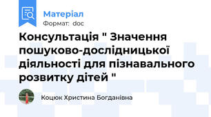 Консультація " Значення пошуково-дослідницької діяльності для пізнавального розвитку дітей "