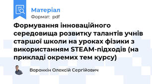 Формування інноваційного середовища розвитку талантів учнів старшої школи на уроках фізики з використанням STEАM-підходів (на прикладі окремих тем курсу)