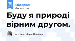 Буду я природі вірним другом.