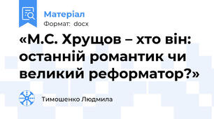 «М.С. Хрущов – хто він: останній романтик чи великий реформатор?»