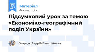 Підсумковий урок за темою «Економіко-географічний поділ України»