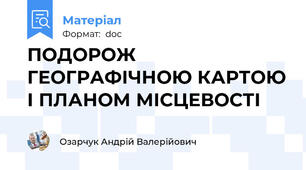 ПОДОРОЖ ГЕОГРАФІЧНОЮ КАРТОЮ І ПЛАНОМ МІСЦЕВОСТІ
