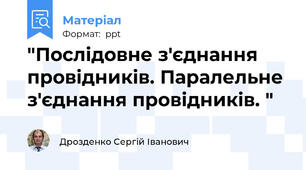 "Послідовне з'єднання провідників. Паралельне з'єднання провідників. "