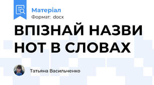 ВПІЗНАЙ НАЗВИ НОТ В СЛОВАХ
