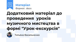 Додатковий матеріал до проведення  уроків музичного мистецтва в формі "Урок-екскурсія"
