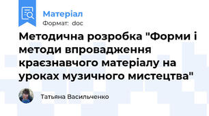 Методична розробка "Форми і методи впровадження краєзнавчого матеріалу на уроках музичного мистецтва"