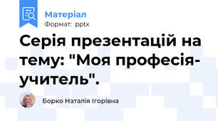 Серія презентацій на тему: "Моя професія- учитель".