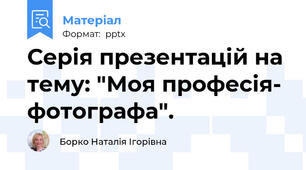 Серія презентацій на тему: "Моя професія- фотографа".