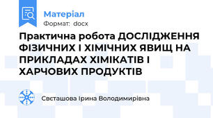 Практична робота ДОСЛІДЖЕННЯ ФІЗИЧНИХ І ХІМІЧНИХ ЯВИЩ НА ПРИКЛАДАХ ХІМІКАТІВ І ХАРЧОВИХ ПРОДУКТІВ