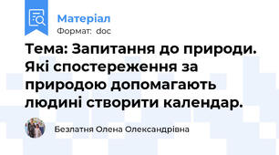 Тема: Запитання до природи. Які спостереження за природою допомагають людині створити календар.