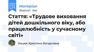 Стаття: «Трудове виховання дітей дошкільного віку, або працелюбність у сучасному світі»