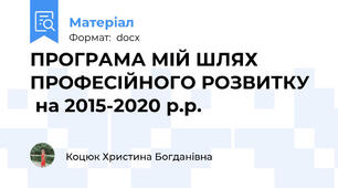 ПРОГРАМА МІЙ ШЛЯХ ПРОФЕСІЙНОГО РОЗВИТКУ   на 2015-2020 р.р.