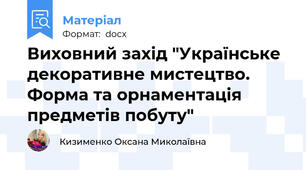 Виховний захід "Українське декоративне мистецтво. Форма та орнаментація предметів побуту"