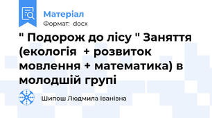 " Подорож до лісу " Заняття  (екологія  + розвиток мовлення + математика) в молодшій групі