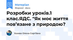 Розробки уроків.1 клас.ЯДС. "Як моє життя пов’язане з природою?