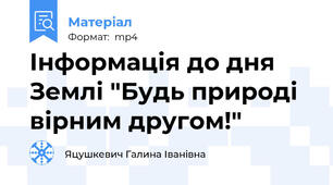 Інформація до дня Землі "Будь природі вірним другом!"